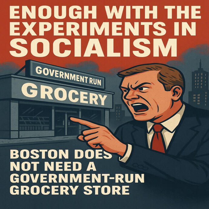 Enough with the Experiments in Socialism” Boston Does Not Need a Government Run Grocery Store
